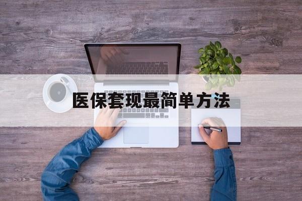日喀则最新医保套现最简单方法方法分析(最方便真实的日喀则医保怎么套现金方法)