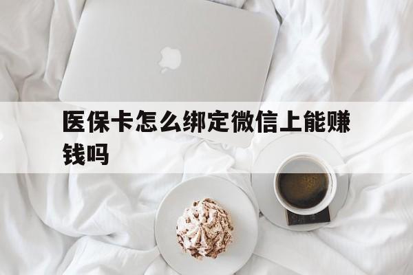 日喀则最新医保卡怎么绑定微信上能赚钱吗方法分析(最方便真实的日喀则医保卡如何绑定微信?方法)