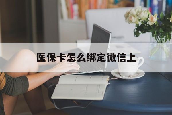 日喀则最新医保卡怎么绑定微信上方法分析(最方便真实的日喀则医保卡如何绑定在微信方法)
