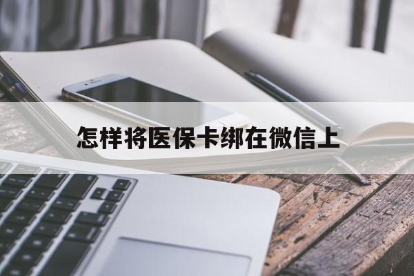 日喀则最新怎样将医保卡绑在微信上方法分析(最方便真实的日喀则怎么用医保卡绑定微信方法)