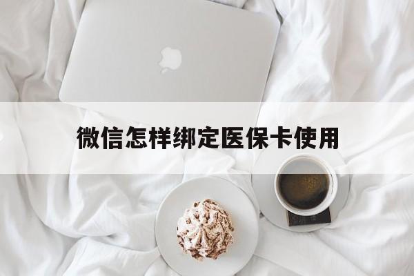 日喀则最新微信怎样绑定医保卡使用方法分析(最方便真实的日喀则在微信上如何绑定医保卡方法)
