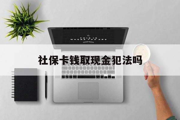 日喀则最新社保卡钱取现金犯法吗方法分析(最方便真实的日喀则社保卡的钱取出来有影响吗方法)