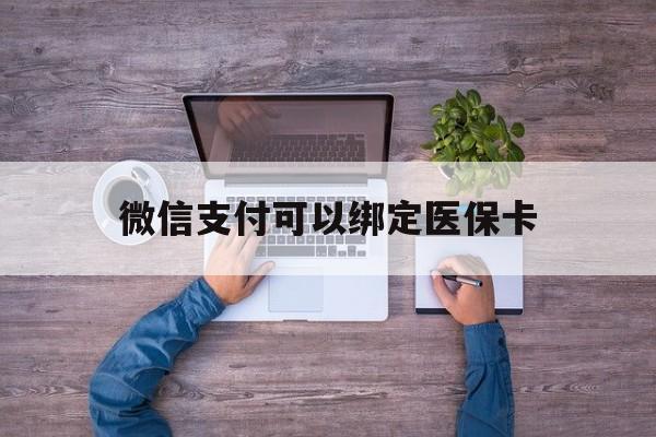日喀则最新微信支付可以绑定医保卡方法分析(最方便真实的日喀则微信可以绑医保吗方法)