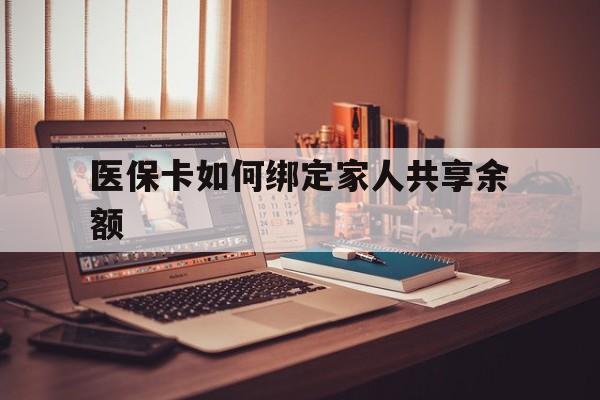 日喀则最新医保卡如何绑定家人共享余额方法分析(最方便真实的日喀则医保卡怎么绑定家人医保卡方法)