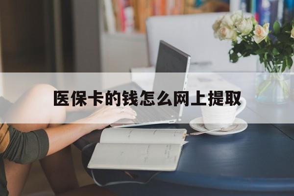 日喀则最新医保卡的钱怎么网上提取方法分析(最方便真实的日喀则医保余额怎么提取到银行卡方法)