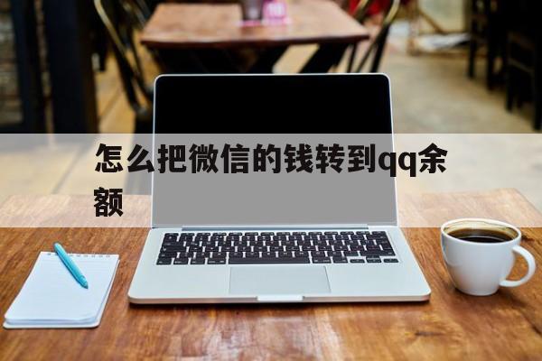 日喀则最新怎么把微信的钱转到qq余额方法分析(最方便真实的日喀则怎么把微信的钱转到钱包上方法)