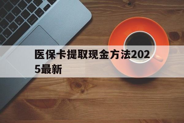 日喀则最新医保卡提取现金方法2025最新方法分析(最方便真实的日喀则医保卡如何提现?方法)
