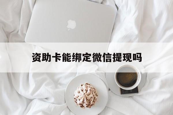 日喀则最新资助卡能绑定微信提现吗方法分析(最方便真实的日喀则资助卡能当银行卡用吗能收到钱吗方法)