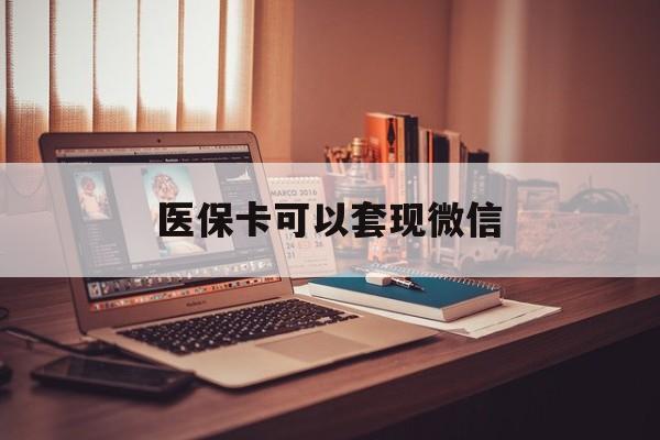 日喀则最新医保卡可以套现微信方法分析(最方便真实的日喀则医保卡提现套取微信方法)