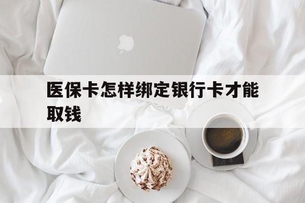 日喀则最新医保卡怎样绑定银行卡才能取钱方法分析(最方便真实的日喀则医保支付怎样绑定银行卡方法)