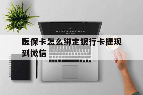 日喀则最新医保卡怎么绑定银行卡提现到微信方法分析(最方便真实的日喀则医保卡怎么绑定转账方法)