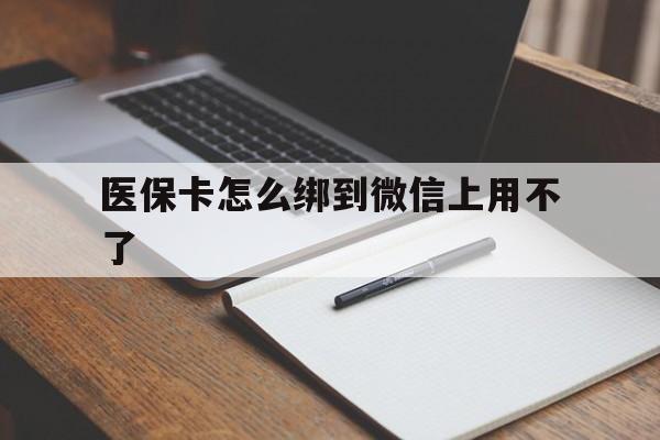 日喀则最新医保卡怎么绑到微信上用不了方法分析(最方便真实的日喀则为什么医保卡没办法绑定方法)