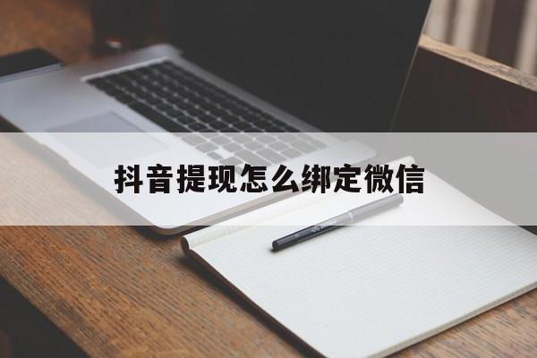 日喀则最新抖音提现怎么绑定微信方法分析(最方便真实的日喀则抖音提现怎样绑定微信方法)
