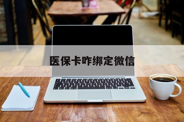 日喀则最新医保卡咋绑定微信方法分析(最方便真实的日喀则医保卡咋绑定微信支付方法)