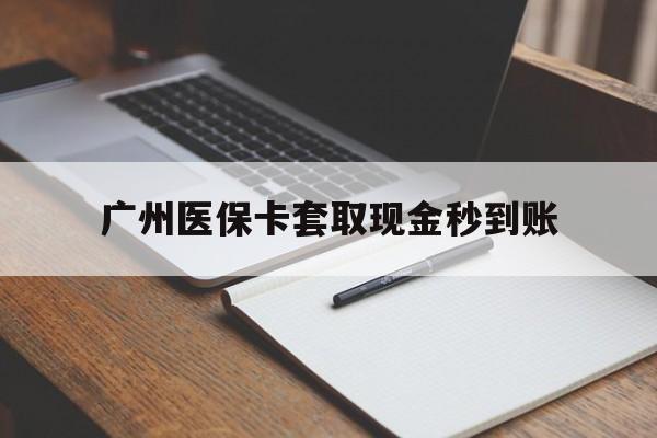 日喀则最新广州医保卡套取现金秒到账方法分析(最方便真实的日喀则医保卡套现案例2024方法)