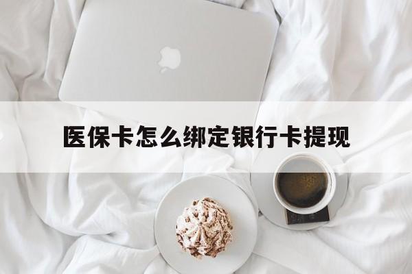 日喀则最新医保卡怎么绑定银行卡提现方法分析(最方便真实的日喀则医保卡怎么绑定银行卡提现不了方法)