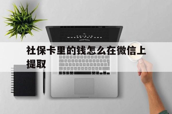 日喀则最新社保卡里的钱怎么在微信上提取方法分析(最方便真实的日喀则社保卡怎么取钱到微信方法)