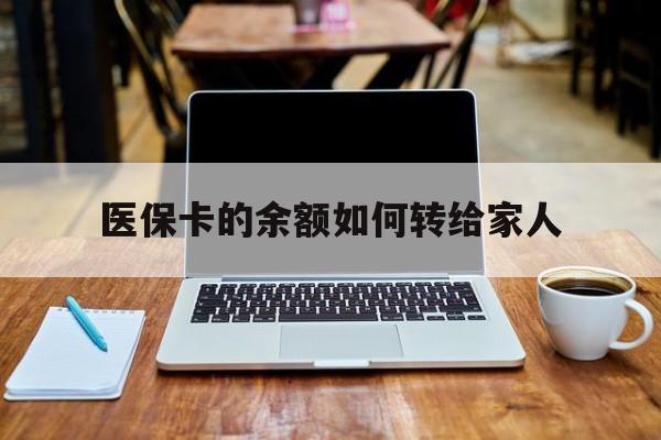 日喀则最新医保卡的余额如何转给家人方法分析(最方便真实的日喀则医保卡的余额怎么转到家人的卡上方法)