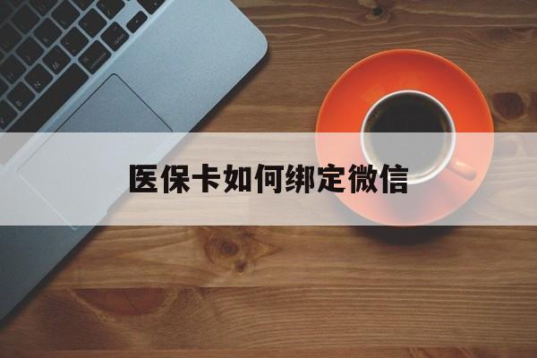 日喀则最新医保卡如何绑定微信方法分析(最方便真实的日喀则小孩的医保卡如何绑定微信方法)