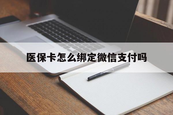 日喀则最新医保卡怎么绑定微信支付吗方法分析(最方便真实的日喀则医保卡怎么绑定到微信上方法)