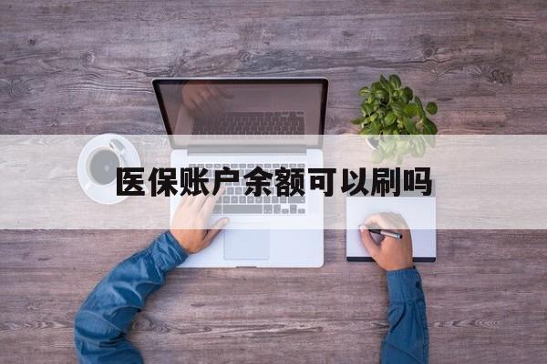 日喀则最新医保账户余额可以刷吗方法分析(最方便真实的日喀则医保余额能使用吗方法)