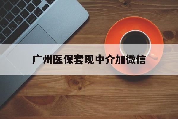 日喀则最新广州医保套现中介加微信方法分析(最方便真实的日喀则广州医保套现中介加微信是真的吗方法)