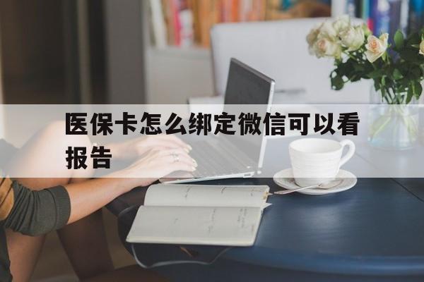 日喀则最新医保卡怎么绑定微信可以看报告方法分析(最方便真实的日喀则医保卡在微信哪里绑定方法)